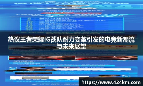 热议王者荣耀IG战队耐力变革引发的电竞新潮流与未来展望