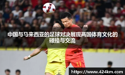 中国与马来西亚的足球对决展现两国体育文化的碰撞与交流
